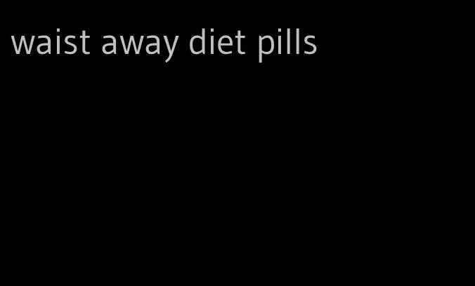waist away diet pills