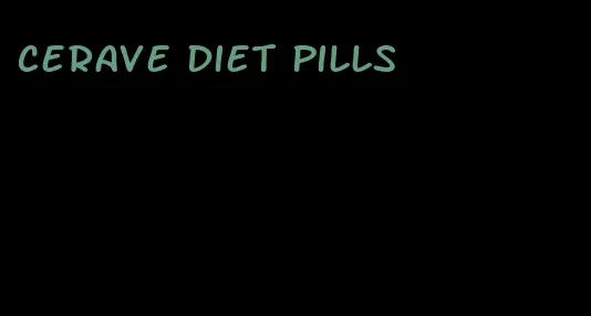 cerave diet pills