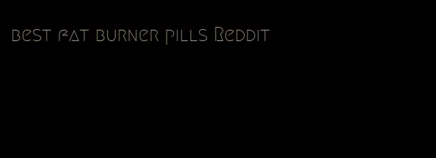 best fat burner pills Reddit