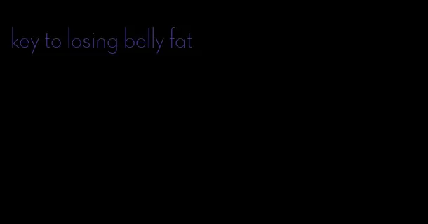 key to losing belly fat