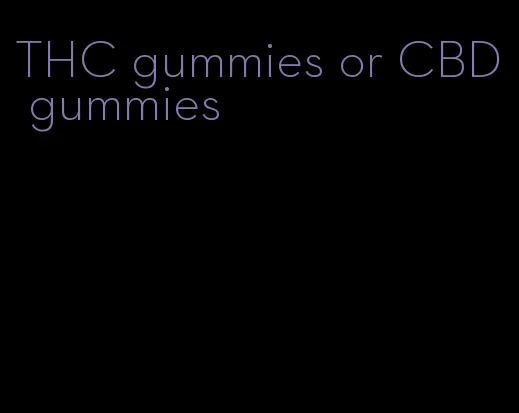 THC gummies or CBD gummies