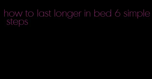 how to last longer in bed 6 simple steps