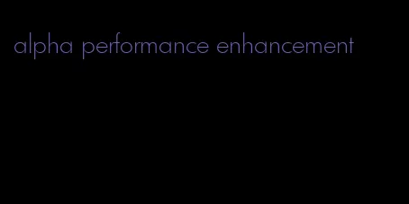 alpha performance enhancement