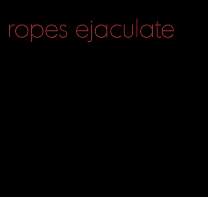ropes ejaculate