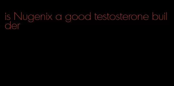 is Nugenix a good testosterone builder