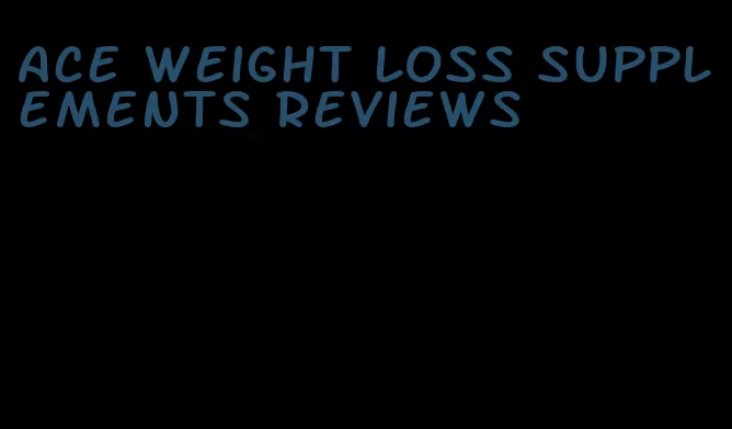 ace weight loss supplements reviews
