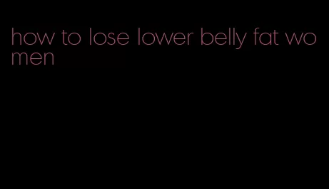 how to lose lower belly fat women