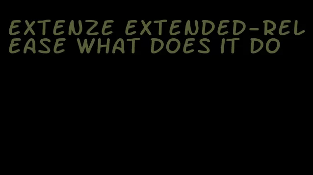 Extenze extended-release what does it do