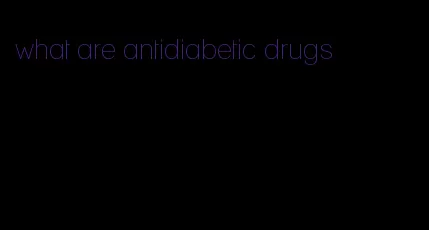 what are antidiabetic drugs