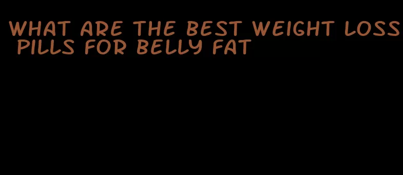 what are the best weight loss pills for belly fat
