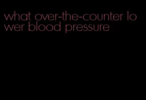 what over-the-counter lower blood pressure