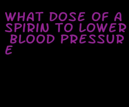 what dose of aspirin to lower blood pressure