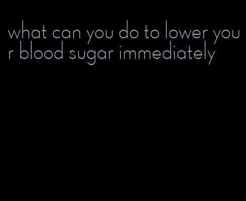 what can you do to lower your blood sugar immediately