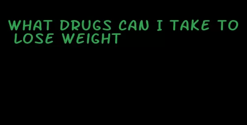 what drugs can I take to lose weight