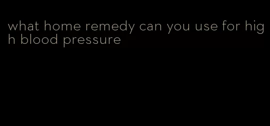 what home remedy can you use for high blood pressure