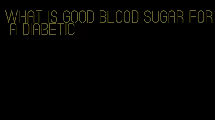 what is good blood sugar for a diabetic