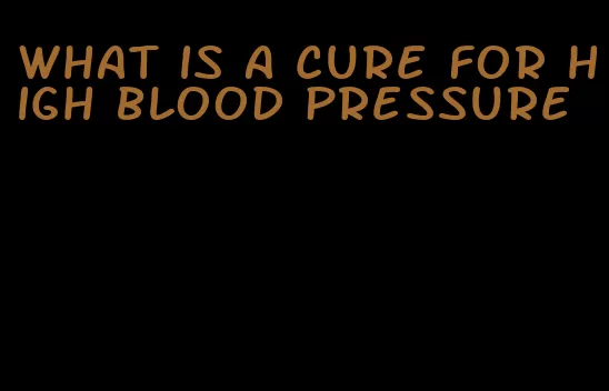 what is a cure for high blood pressure