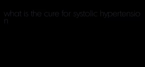 what is the cure for systolic hypertension
