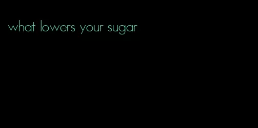 what lowers your sugar