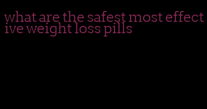 what are the safest most effective weight loss pills