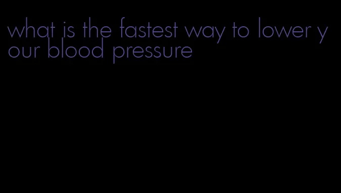 what is the fastest way to lower your blood pressure