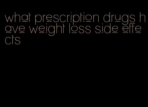 what prescription drugs have weight loss side effects