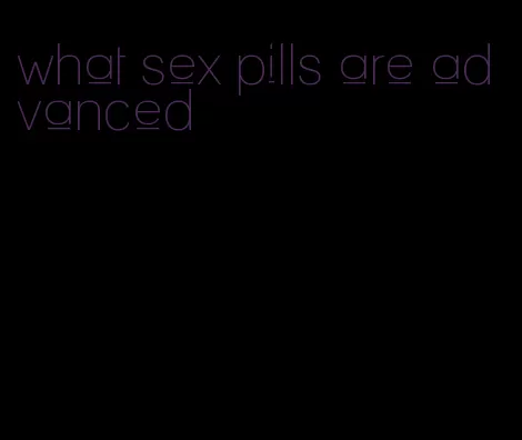 what sex pills are advanced