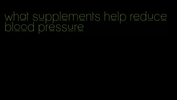 what supplements help reduce blood pressure