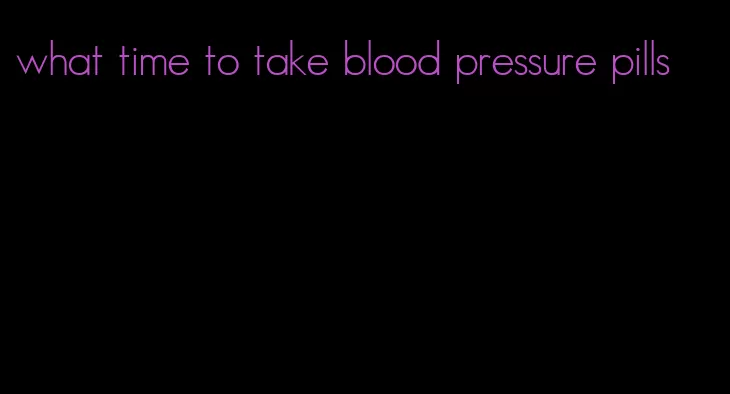 what time to take blood pressure pills