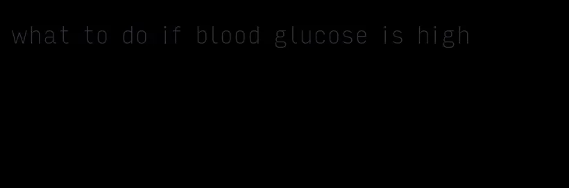 what to do if blood glucose is high