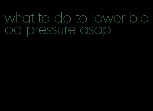 what to do to lower blood pressure asap