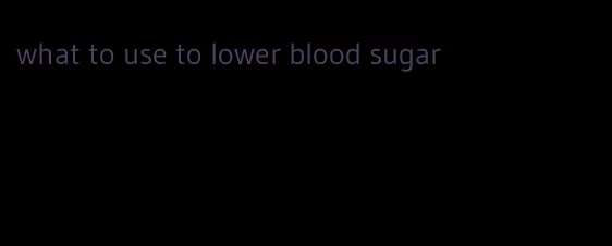 what to use to lower blood sugar
