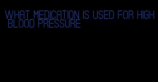 what medication is used for high blood pressure