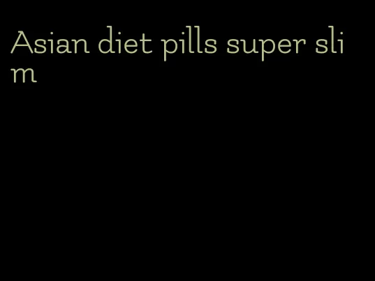 Asian diet pills super slim
