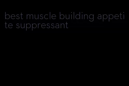 best muscle building appetite suppressant
