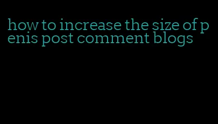 how to increase the size of penis post comment blogs
