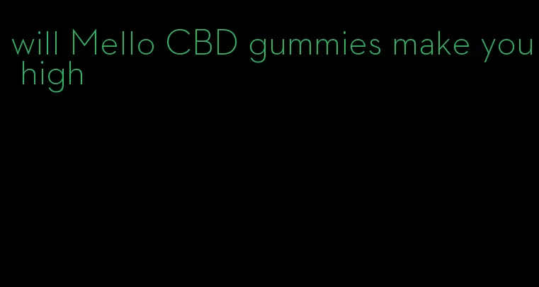 will Mello CBD gummies make you high