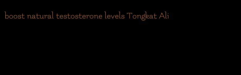 boost natural testosterone levels Tongkat Ali