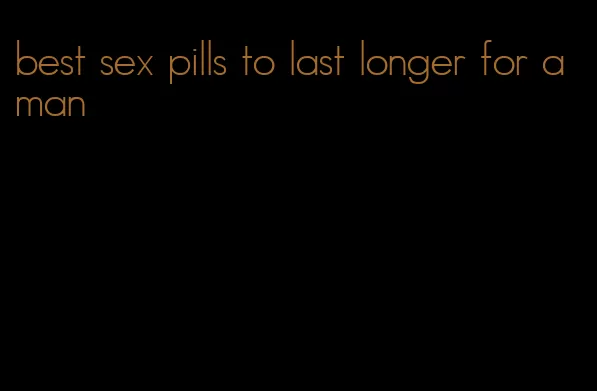 best sex pills to last longer for a man