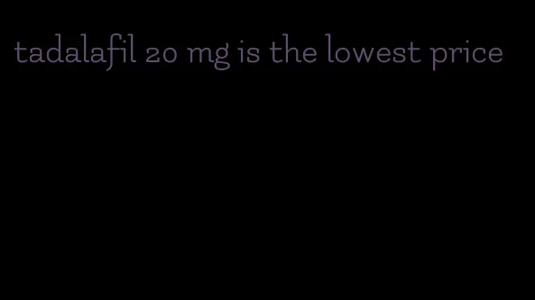tadalafil 20 mg is the lowest price