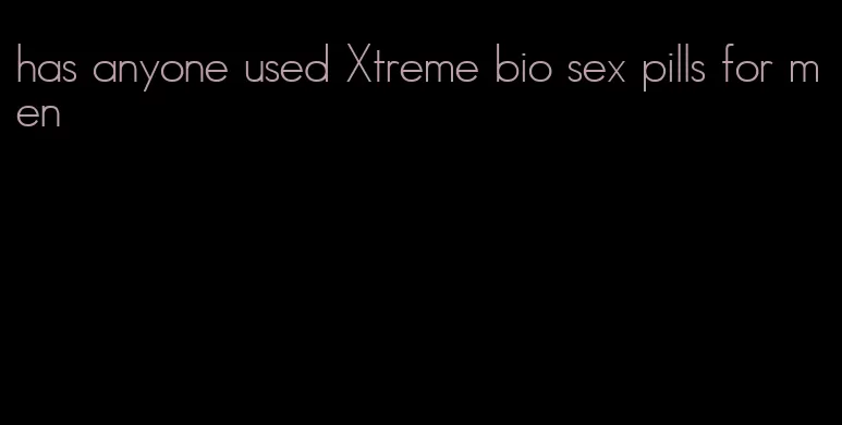 has anyone used Xtreme bio sex pills for men