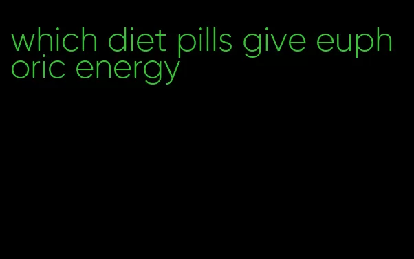 which diet pills give euphoric energy