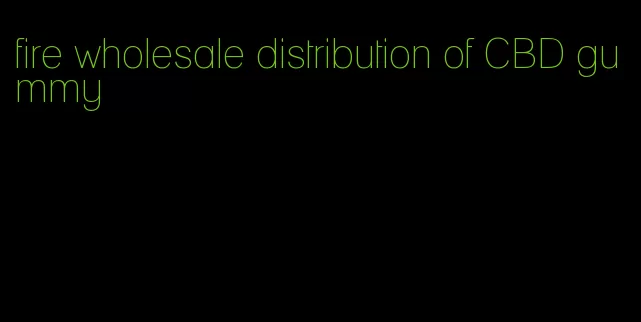 fire wholesale distribution of CBD gummy