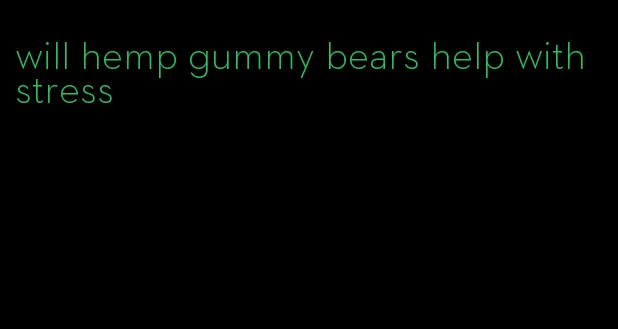 will hemp gummy bears help with stress