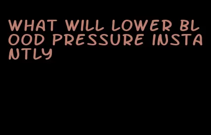 what will lower blood pressure instantly