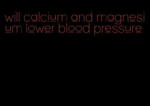 will calcium and magnesium lower blood pressure