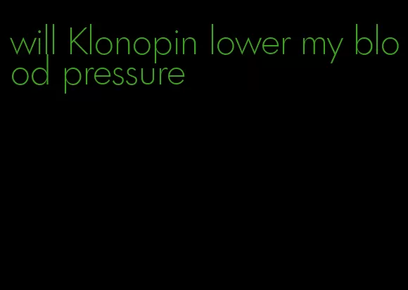 will Klonopin lower my blood pressure