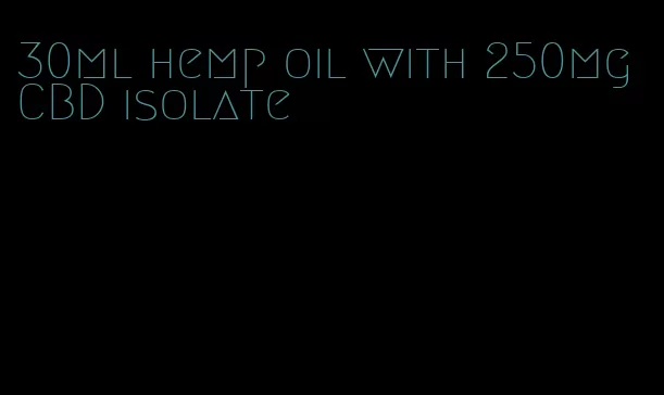 30ml hemp oil with 250mg CBD isolate
