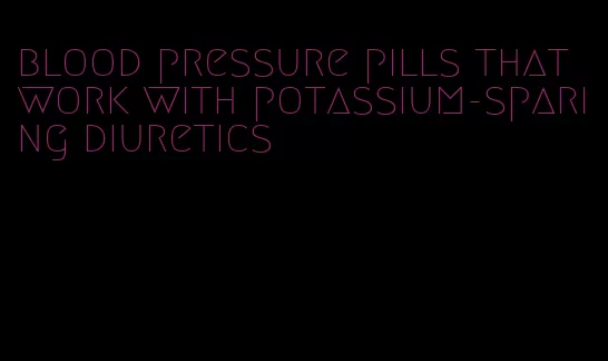 blood pressure pills that work with potassium-sparing diuretics
