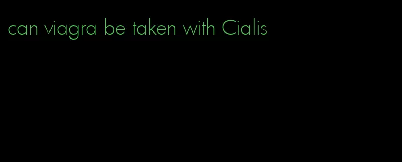 can viagra be taken with Cialis